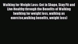 [PDF] Walking for Weight Loss: Get in Shape Stay Fit and Live Healthy through the Benefits