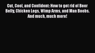 [PDF] Cut Cool and Confident: How to get rid of Beer Belly Chicken Legs Wimp Arms and Man Boobs.