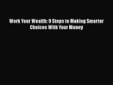 Download Work Your Wealth: 9 Steps to Making Smarter Choices With Your Money Free Books