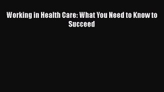 [PDF] Working in Health Care: What You Need to Know to Succeed [Download] Full Ebook