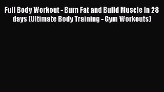Read Full Body Workout - Burn Fat and Build Muscle in 28 days (Ultimate Body Training - Gym