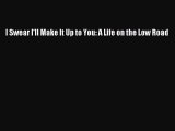 [PDF] I Swear I'll Make It Up to You: A Life on the Low Road [Read] Full Ebook