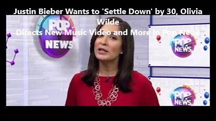 Justin Bieber Wants to 'Settle Down' by 30, Olivia Wilde Directs New Music Video and More in Pop News