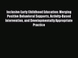 Download Inclusive Early Childhood Education: Merging Positive Behavioral Supports Activity-Based