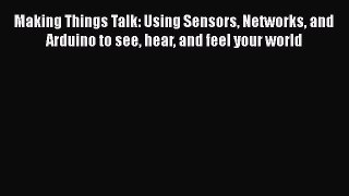 Download Making Things Talk: Using Sensors Networks and Arduino to see hear and feel your world