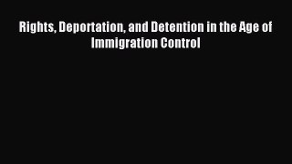 Read Rights Deportation and Detention in the Age of Immigration Control Ebook Free