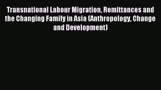 Read Transnational Labour Migration Remittances and the Changing Family in Asia (Anthropology