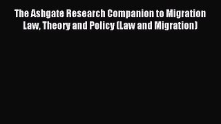 Read The Ashgate Research Companion to Migration Law Theory and Policy (Law and Migration)