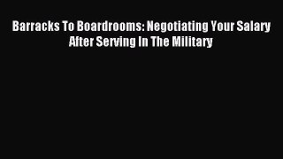 Read Barracks To Boardrooms: Negotiating Your Salary After Serving In The Military Ebook Free
