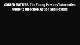 Read CAREER MATTERS: The Young Persons' Interactive Guide to Direction Action and Results Ebook