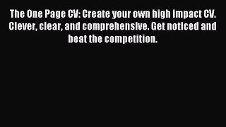 Read The One Page CV: Create your own high impact CV. Clever clear and comprehensive. Get noticed