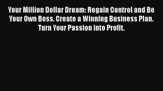 Read Your Million Dollar Dream: Regain Control and Be Your Own Boss. Create a Winning Business