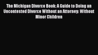 Read The Michigan Divorce Book: A Guide to Doing an Uncontested Divorce Without an Attorney: