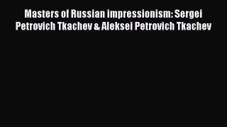 Read Masters of Russian impressionism: Sergei Petrovich Tkachev & Aleksei Petrovich Tkachev