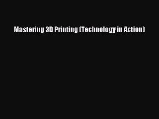 Read Mastering 3D Printing (Technology in Action) PDF Online