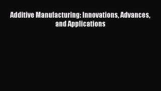 Read Additive Manufacturing: Innovations Advances and Applications Ebook Free