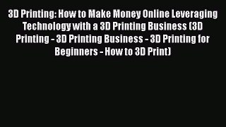 Read 3D Printing: How to Make Money Online Leveraging Technology with a 3D Printing Business
