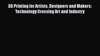 Download 3D Printing for Artists Designers and Makers: Technology Crossing Art and Industry