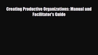 [PDF] Creating Productive Organizations: Manual and Facilitator's Guide Read Full Ebook