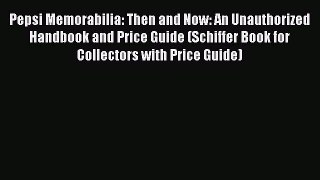 Download Pepsi Memorabilia: Then and Now: An Unauthorized Handbook and Price Guide (Schiffer
