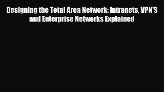 [PDF] Designing the Total Area Network: Intranets VPN'S and Enterprise Networks Explained Read