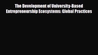 [PDF] The Development of University-Based Entrepreneurship Ecosystems: Global Practices Download