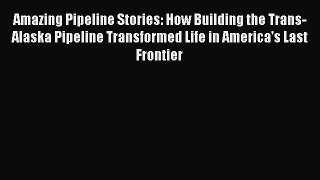Read Amazing Pipeline Stories: How Building the Trans-Alaska Pipeline Transformed Life in America's