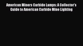 Read American Miners Carbide Lamps: A Collector's Guide to American Carbide Mine Lighting Ebook