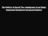 Read The Politics of Social Ties: Immigrants in an Ethnic Homeland (Southeast European Studies)