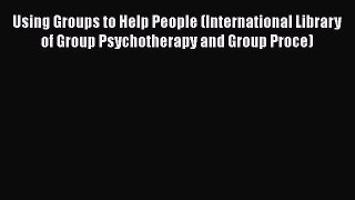 [PDF] Using Groups to Help People (International Library of Group Psychotherapy and Group Proce)