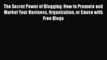 Read The Secret Power of Blogging: How to Promote and Market Your Business Organization or
