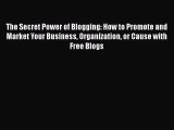 Read The Secret Power of Blogging: How to Promote and Market Your Business Organization or