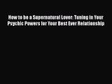 [PDF] How to be a Supernatural Lover: Tuning in Your Psychic Powers for Your Best Ever Relationship