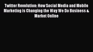 Read Twitter Revolution: How Social Media and Mobile Marketing is Changing the Way We Do Business