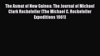 Download The Asmat of New Guinea: The Journal of Michael Clark Rockefeller [The Michael C.