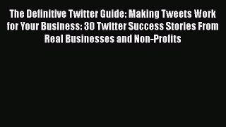 Read The Definitive Twitter Guide: Making Tweets Work for Your Business: 30 Twitter Success