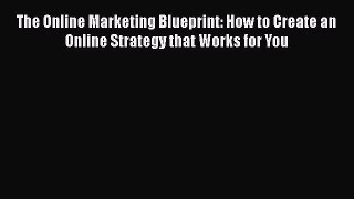Read The Online Marketing Blueprint: How to Create an Online Strategy that Works for You PDF