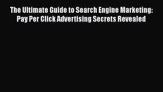 Read The Ultimate Guide to Search Engine Marketing: Pay Per Click Advertising Secrets Revealed