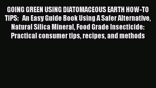 Read GOING GREEN USING DIATOMACEOUS EARTH HOW-TO TIPS:   An Easy Guide Book Using A Safer Alternative
