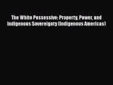 Read The White Possessive: Property Power and Indigenous Sovereignty (Indigenous Americas)