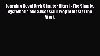 [PDF] Learning Royal Arch Chapter Ritual - The SImple Systematic and Successful Way to Master