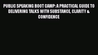 [PDF] PUBLIC SPEAKING BOOT CAMP: A PRACTICAL GUIDE TO DELIVERING TALKS WITH SUBSTANCE CLARITY