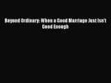 [PDF] Beyond Ordinary: When a Good Marriage Just Isn't Good Enough [Read] Full Ebook