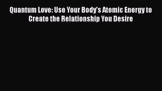 [PDF] Quantum Love: Use Your Body's Atomic Energy to Create the Relationship You Desire [Download]