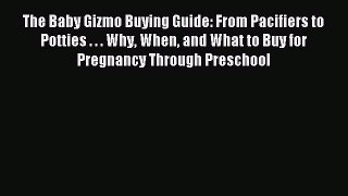 Read The Baby Gizmo Buying Guide: From Pacifiers to Potties . . . Why When and What to Buy