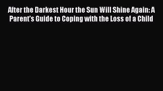 [PDF] After the Darkest Hour the Sun Will Shine Again: A Parent's Guide to Coping with the