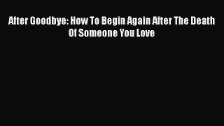 [PDF] After Goodbye: How To Begin Again After The Death Of Someone You Love [Download] Full