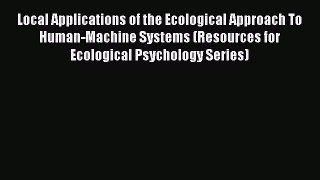 Read Local Applications of the Ecological Approach To Human-Machine Systems (Resources for