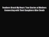 [PDF] Feathers Brush My Heart: True Stories of Mothers Connecting with Their Daughters After