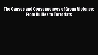 Read The Causes and Consequences of Group Violence: From Bullies to Terrorists Ebook Free